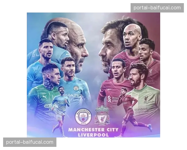 利物浦迎战曼城前瞻：天王山之战或决定冠军归属